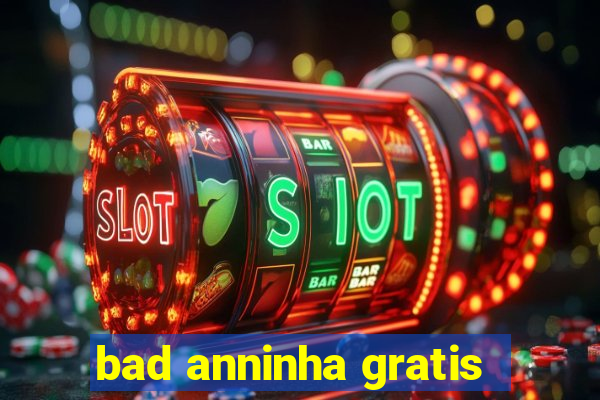 bad anninha gratis